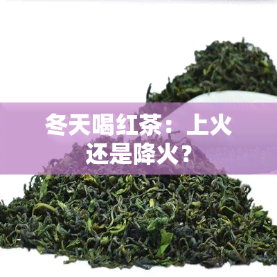 冬天喝红茶：上火还是降火？