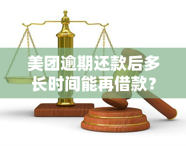 美团逾期还款后多长时间能再借款？