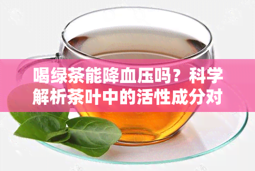 喝绿茶能降血压吗？科学解析茶叶中的活性成分对血压的影响