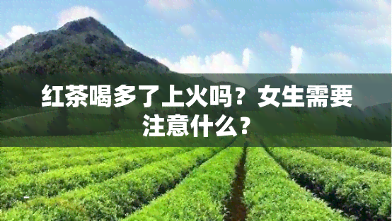 红茶喝多了上火吗？女生需要注意什么？