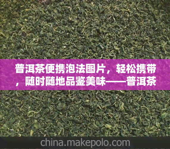 普洱茶便携泡法图片，轻松携带，随时随地品鉴美味——普洱茶便携泡法图片全解析