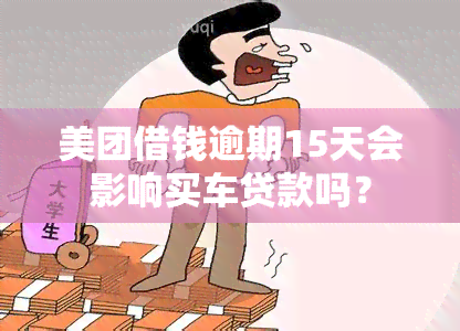 美团借钱逾期15天会影响买车贷款吗？