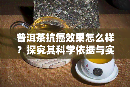 普洱茶抗癌效果怎么样？探究其科学依据与实践应用