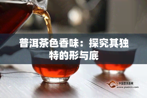 普洱茶色香味：探究其独特的形与底