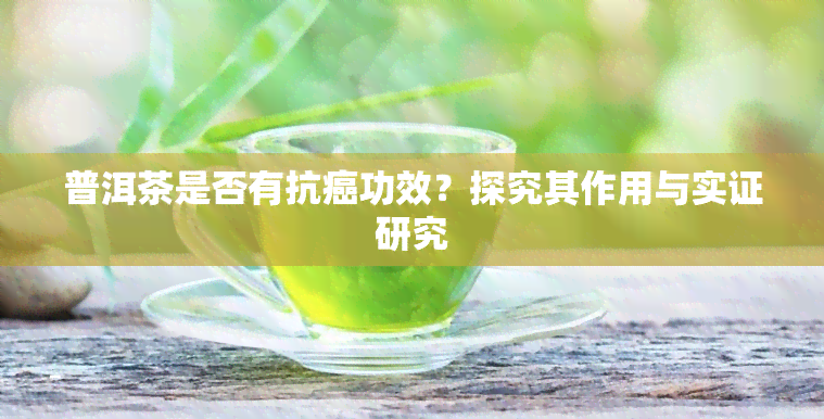 普洱茶是否有抗癌功效？探究其作用与实证研究