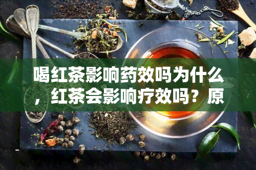 喝红茶影响效吗为什么，红茶会影响疗效吗？原因解析