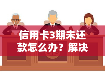 信用卡3期未还款怎么办？解决方案全攻略！