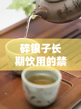 碎银子长期饮用的禁忌及好处：可以常喝吗？