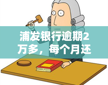 浦发银行逾期2万多，每个月还500会起诉吗？已逾期一年多，仍能使用更低还款吗？