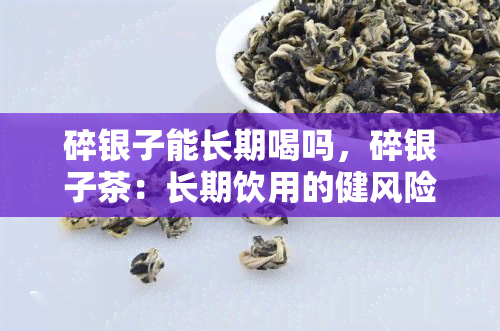 碎银子能长期喝吗，碎银子茶：长期饮用的健风险与益处分析