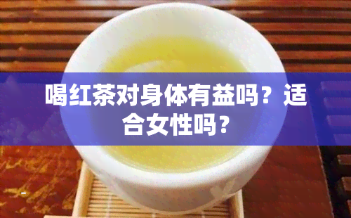 喝红茶对身体有益吗？适合女性吗？