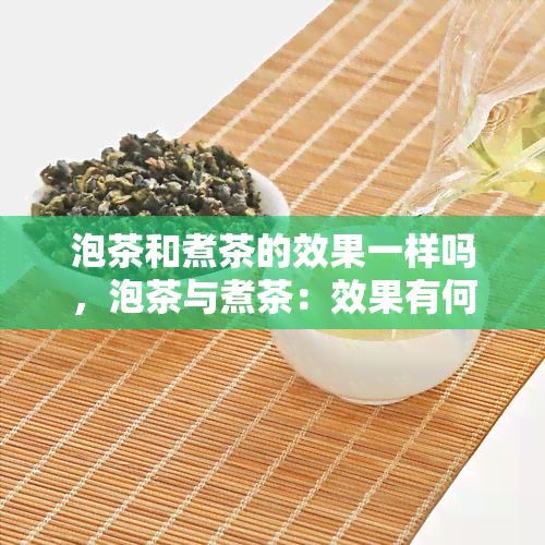 泡茶和煮茶的效果一样吗，泡茶与煮茶：效果有何不同？