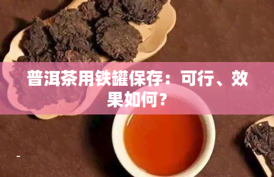 普洱茶用铁罐保存：可行、效果如何？