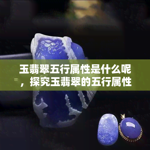 玉翡翠五行属性是什么呢，探究玉翡翠的五行属性，了解其深层次含义