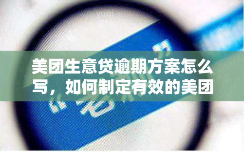 美团生意贷逾期方案怎么写，如何制定有效的美团生意贷逾期解决方案？