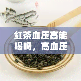 红茶血压高能喝吗，高血压患者能否饮用红茶？