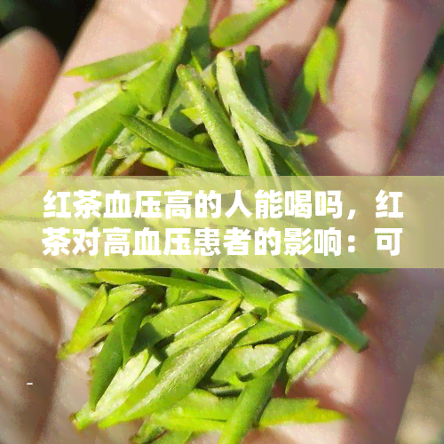 红茶血压高的人能喝吗，红茶对高血压患者的影响：可以饮用吗？