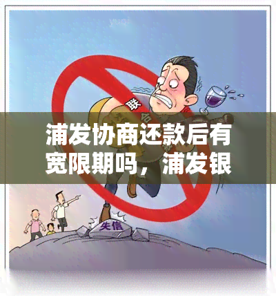 浦发协商还款后有宽限期吗，浦发银行协商还款后是否会有宽限期？