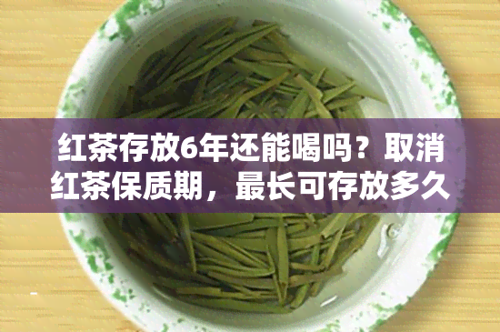 红茶存放6年还能喝吗？取消红茶保质期，最长可存放多久？