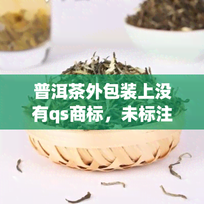 普洱茶外包装上没有qs商标，未标注QS商标的普洱茶，你敢喝吗？