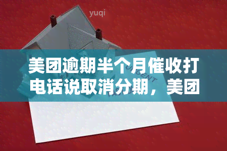 美团逾期半个月打电话说取消分期，美团逾期：取消分期需要关注哪些事？