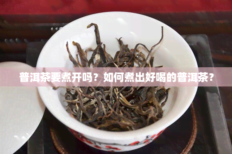 普洱茶要煮开吗？如何煮出好喝的普洱茶？