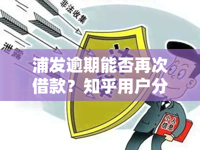 浦发逾期能否再次借款？知乎用户分享经验与建议