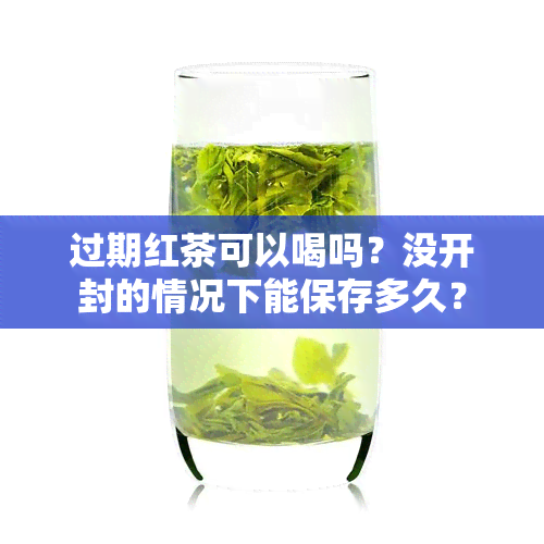 过期红茶可以喝吗？没开封的情况下能保存多久？