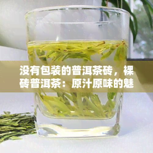 没有包装的普洱茶砖，裸砖普洱茶：原汁原味的魅力