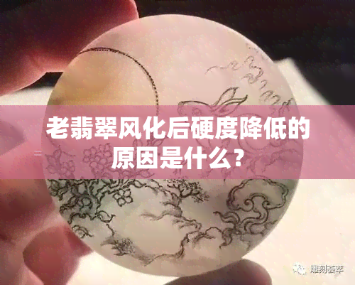 老翡翠风化后硬度降低的原因是什么？