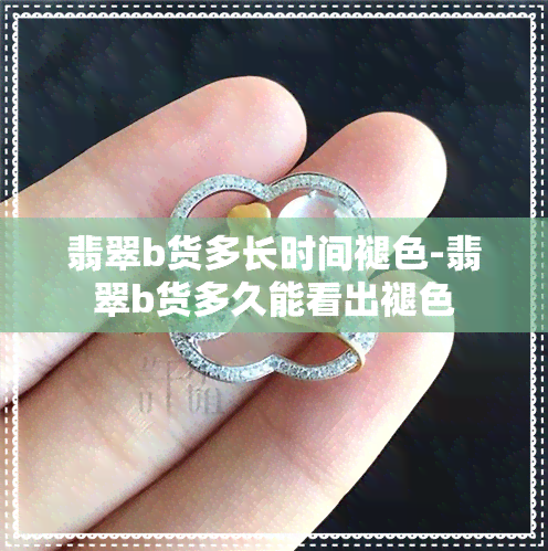 翡翠b货多长时间褪色-翡翠b货多久能看出褪色