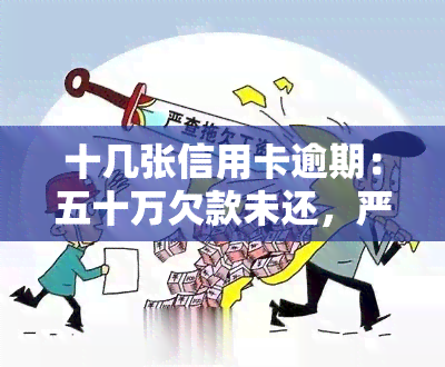 十几张信用卡逾期：五十万欠款未还，严重后果何以避免？