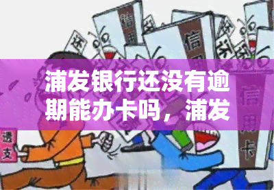 浦发银行还没有逾期能办卡吗，浦发银行未逾期，能否申请信用卡？