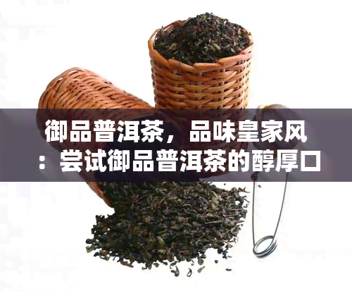 御品普洱茶，品味皇家风：尝试御品普洱茶的醇厚口感