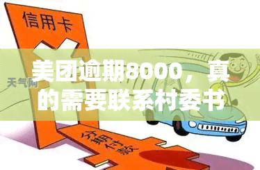 美团逾期8000，真的需要联系村委书记吗？