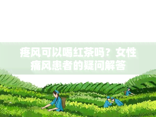 疼风可以喝红茶吗？女性痛风患者的疑问解答