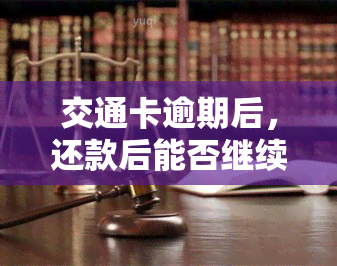 交通卡逾期后，还款后能否继续使用？逾期天数与上的关系及逾期一天的影响