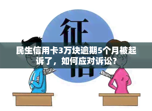 民生信用卡3万块逾期5个月被起诉了，如何应对诉讼？