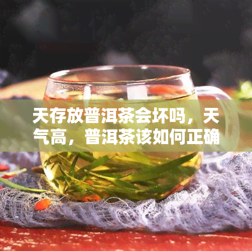 天存放普洱茶会坏吗，天气高，普洱茶该如何正确存放？