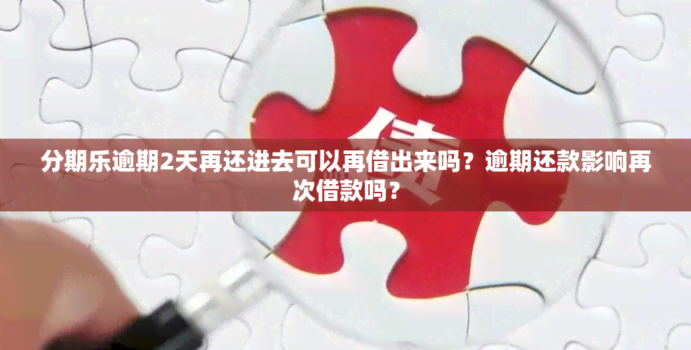 分期乐逾期2天再还进去可以再借出来吗？逾期还款影响再次借款吗？