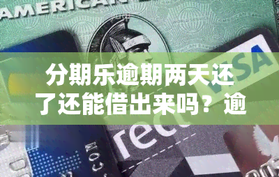 分期乐逾期两天还了还能借出来吗？逾期后还款会影响吗？