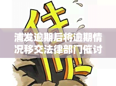 浦发逾期后将逾期情况移交法律部门催讨了怎么办，浦发逾期处理：逾期情况移交法律部门催讨的应对策略