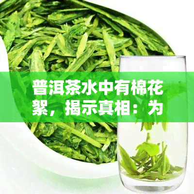 普洱茶水中有棉花絮，揭示真相：为何普洱茶水中会出现棉花絮？