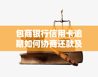 包商银行信用卡逾期如何协商还款及还本金？