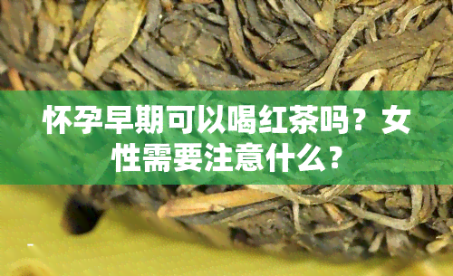 怀孕早期可以喝红茶吗？女性需要注意什么？