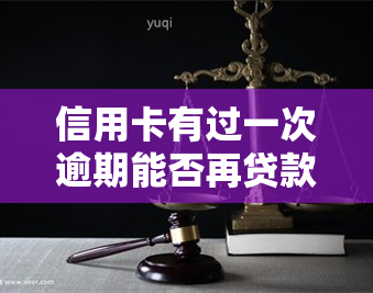 信用卡有过一次逾期能否再贷款？影响及解决办法