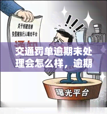 交通罚单逾期未处理会怎么样，逾期未处理交通罚单的后果是什么？