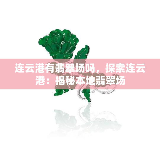 连云港有翡翠场吗，探索连云港：揭秘本地翡翠场