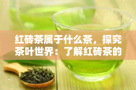 红砖茶属于什么茶，探究茶叶世界：了解红砖茶的类别与特点