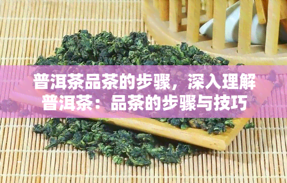 普洱茶品茶的步骤，深入理解普洱茶：品茶的步骤与技巧